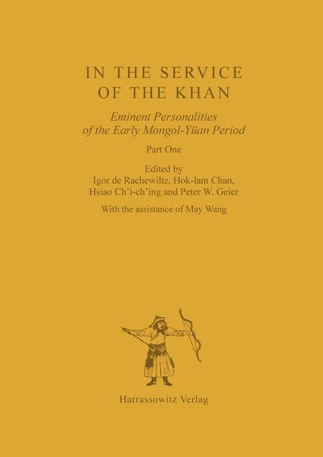 In the Service of the Khan: Eminent Personalities of the Early Mongol-Yuan Period (1200-1300). Part 1 by Rachewiltz, Igor De