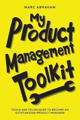 My Product Management Toolkit: Tools and Techniques to Become an Outstanding Product Manager by Abraham, Marc