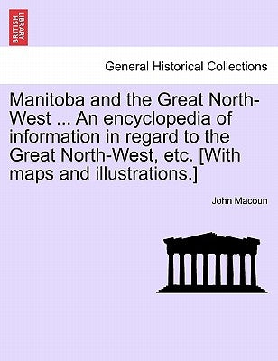 Manitoba and the Great North-West ... An encyclopedia of information in regard to the Great North-West, etc. [With maps and illustrations.] by Macoun, John