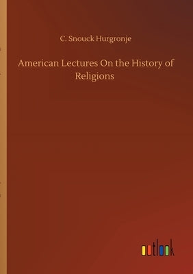 American Lectures On the History of Religions by Hurgronje, C. Snouck