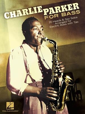 Charlie Parker for Bass: 20 Heads & Sax Solos Arranged for Electric Bass with Tab by Parker, Charlie