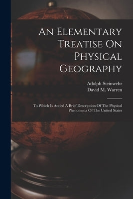 An Elementary Treatise On Physical Geography: To Which Is Added A Brief Description Of The Physical Phenomena Of The United States by Warren, David M.