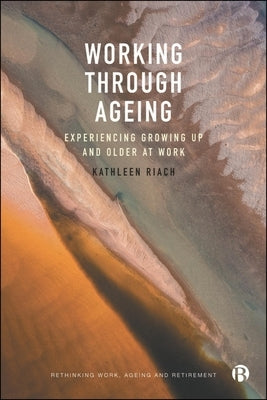 Working Through Ageing: Experiencing Growing Up and Older at Work by Riach, Kathleen
