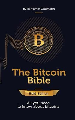 The Bitcoin Bible Gold Edition: All you need to know about bitcoins and more by Guttmann, Benjamin