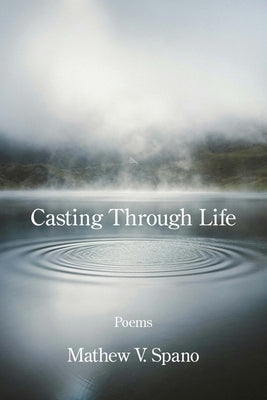 Casting Through Life by Spano, Mathew V.