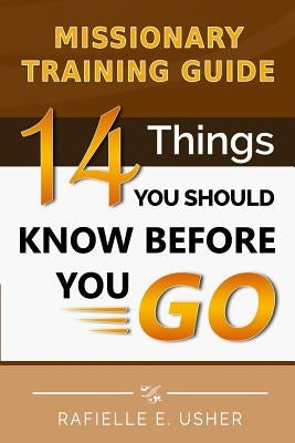 Missionary Training Guide: 14 Things You Should Know Before You Go! by Usher, Rafielle E.