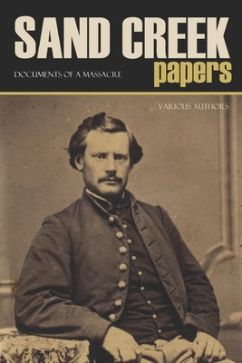 Sand Creek Papers: Documents of a Massacre (Annotated) by Authors, Various