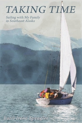 Taking Time: Sailing with My Family in Southeast Alaska by Spengler, Larri Irene