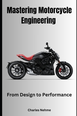 Mastering Motorcycle Engineering: From Design to Performance by Nehme, Charles