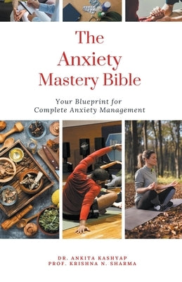 The Anxiety Mastery Bible: Your Blueprint For Complete Anxiety Management by Kashyap, Ankita