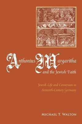 Anthonius Margaritha and the Jewish Faith: Jewish Life and Conversion in Sixteenth-Century Germany by Walton, Michael