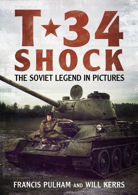 T-34 Shock: The Soviet Legend in Pictures by Pulham, Francis