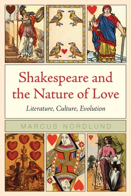 Shakespeare and the Nature of Love: Literature, Culture, Evolution by Nordlund, Marcus