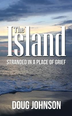 The Island: Stranded On An Island Called Grief by Johnson, Doug