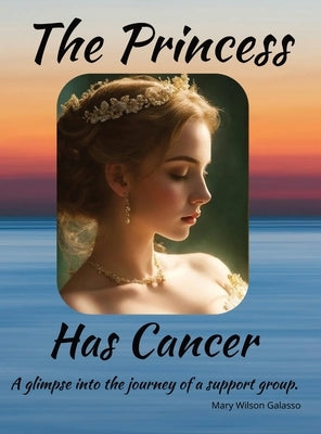 The Princess Has Cancer: A glimpse into the journey of a support group by Wilson Galasso, Mary