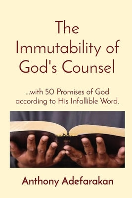 The Immutability of God's Counsel: ...with 50 Promises of God according to His Infallible Word. by Adefarakan, Anthony O.