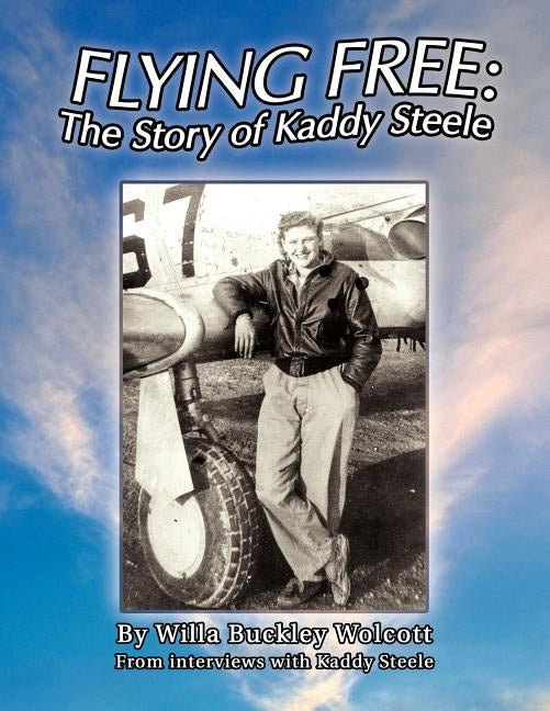 Flying Free: the Story of Kaddy Steele by Wolcott, Willa Buckley