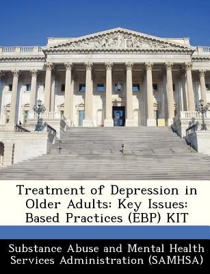 Treatment of Depression in Older Adults: Key Issues: Based Practices (Ebp) Kit by Substance Abuse and Mental Health Servic