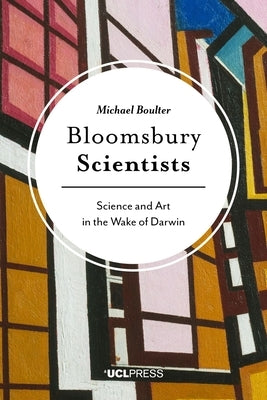 Bloomsbury Scientists: Science and Art in the Wake of Darwin by Boulter, Michael