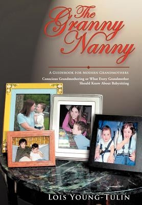 The Granny Nanny: Conscious Grandmothering or What Every Grandmother Should Know about Babysitting by Young-Tulin, Lois