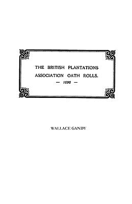 Association Oath Rolls of the British Plantations [New York, Virginia, Etc.] A.D. 1696 by Gandy, Wallace