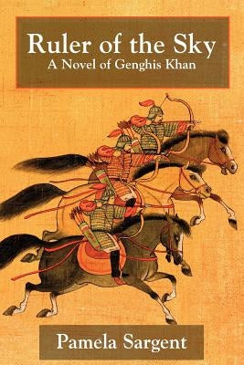 Ruler of the Sky, a Novel of Genghis Khan by Sargent, Pamela