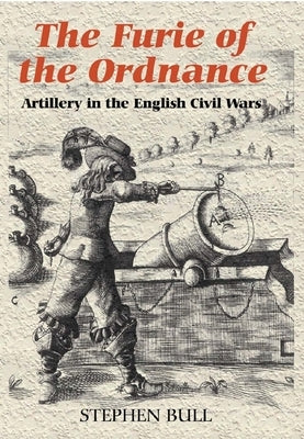 `The Furie of the Ordnance': Artillery in the English Civil Wars by Bull, Stephen