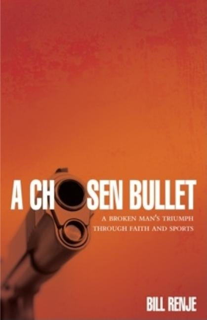A Chosen Bullet: A Broken Man's Triumph Through Faith and Sports by Renji, Bill