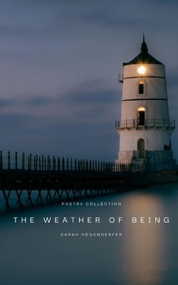 The Weather of Being: Poetry Collection by Hegenderfer, Sarah