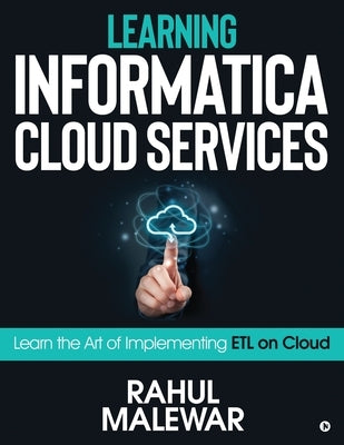 Learning Informatica Cloud Services: Learn the art of implementing ETL on Cloud by Rahul Malewar