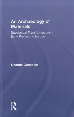 An Archaeology of Materials: Substantial Transformations in Early Prehistoric Europe by Conneller, Chantal