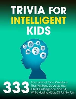 Trivia For Intelligent Kids: 333 Educational Trivia Questions That Will Help Develop Your Child's Intelligence And IQ While Having Hours Of Family by Donnell, Patrick J.