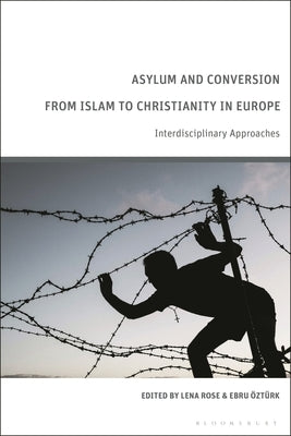 Asylum and Conversion to Christianity in Europe: Interdisciplinary Approaches by Rose, Lena