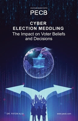 Cyber Election Meddling: The Impact on Voter Beliefs and Decisions by Aliu, Faton