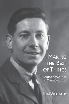 Making the Best of Things: The Autobiography of a Camberwell Lad by Williams, Len