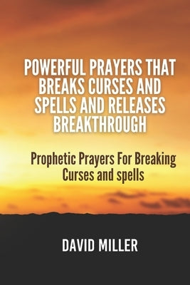 Powerful Prayers That breaks Curses and Spells And Releases Breakthrough: Prophetic Prayers For Breaking Curses and spells by Miller, David
