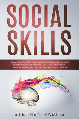 Social Skills: Learn How to Improve Your Speaking Skills and Empathic Listening, Simple Persuasion Strategies to Improve Conversation by Habits, Stephen
