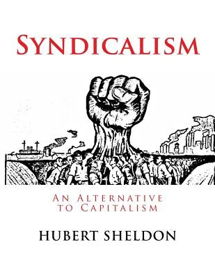Syndicalism: An Alternative to Capitalism by Sheldon, Hubert