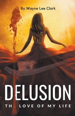 Delusion the Love of My Life by Clark, Wayne Lee
