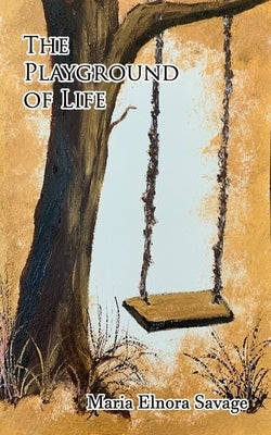 The Playground Of Life: A Collection of Poems by Savage, Maria Elnora