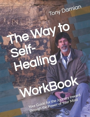 The Way to Self-Healing Workbook: Your Guide for the Journey Inward through the Power of Your Mind by Damian, Tony