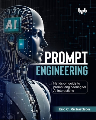 Prompt Engineering: Hands-on guide to prompt engineering for AI interactions (English Edition) by C. Richardson, Eric