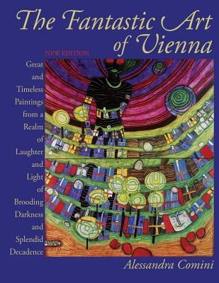 The Fantastic Art of Vienna: Great and Timeless Paintings from a Realm of Laughter and Light, of Brooding, Darkness and Splendid Decadence by Comini, Alessandra