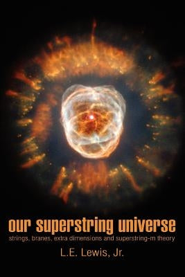 Our Superstring Universe: Strings, Branes, Extra Dimensions and Superstring-M Theory by Lewis, L. E., Jr.