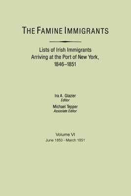 Famine Immigrants. Lists of Irish Immigrants Arriving at the Port of New York, 1846-1851. Volume VI, June 1850-March 1851 by Glazier, Ira A.