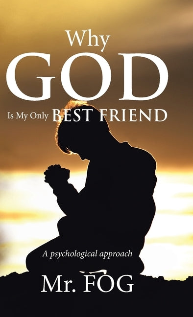 Why God Is My Only Best Friend: A Psychological Approach by Mr Fog