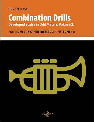 Combination Drills: Developed Scales in Odd Meters, Volume 2. For Trumpet & Other Treble Clef Instruments by Davis, Bryan