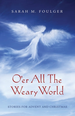 O'Er All the Weary World: Stories for Advent and Christmas by Foulger, Sarah M.
