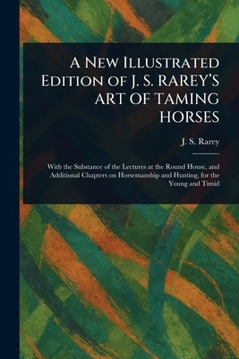 A New Illustrated Edition of J. S. RAREY'S ART OF TAMING HORSES by Rarey, J. S. (John Solomon)