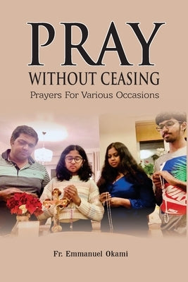 Pray Without Ceasing: Prayers For Various Occasions by Okami, Emmanuel